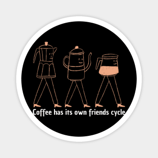 Coffee has its own friends cycle Magnet